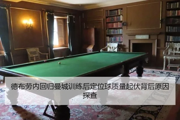 德布劳内回归曼城训练后定位球质量起伏背后原因探查